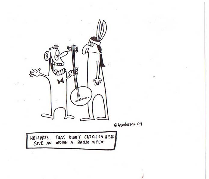 "Give an Indian a Banjo" is copyright ©2008 by Sam Henderson.  All rights reserved.  Reproduction prohibited.